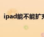 ipad能不能擴充內(nèi)存（ipad能不能打電話）