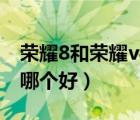 榮耀8和榮耀v8有什么區(qū)別（華為榮耀8和v8哪個(gè)好）