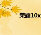 榮耀10x max評測（榮耀 10）
