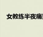 女教練半夜痛哭是怎樣的痛哭原因是什么