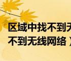 區(qū)域中找不到無線網(wǎng)絡(luò)是怎么回事（區(qū)域中找不到無線網(wǎng)絡(luò)）