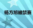 楊方旭被禁賽 禁賽原因是什么楊方旭是誰(shuí)