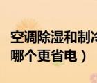 空調(diào)除濕和制冷哪個更省電（空調(diào)除濕和制冷哪個更省電）