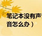筆記本沒有聲音怎么辦win7（筆記本沒有聲音怎么辦）