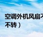 空調(diào)外機(jī)風(fēng)扇不轉(zhuǎn)是什么原因（空調(diào)外機(jī)風(fēng)扇不轉(zhuǎn)）