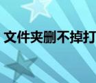 文件夾刪不掉打不開（文件夾刪不掉怎么辦）