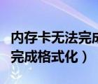 內存卡無法完成格式化什么原因（內存卡無法完成格式化）