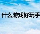 什么游戲好玩手游免費(fèi)（什么游戲好玩手游）
