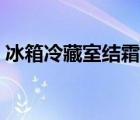冰箱冷藏室結霜怎么解決（冰箱冷藏室結霜）