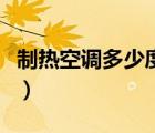 制熱空調(diào)多少度是最暖（制熱空調(diào)多少度合適）