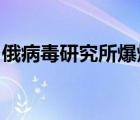 俄病毒研究所爆炸是怎樣的的官方怎么回應的