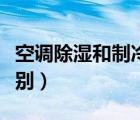 空調(diào)除濕和制冷的區(qū)別（空調(diào)除濕和制冷的區(qū)別）