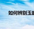 如何辨別玉的真假（如何辨別翻新機(jī)）