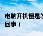 電腦開機(jī)慢是怎么回事?。娔X開機(jī)慢是怎么回事）