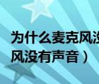 為什么麥克風(fēng)沒有聲音輸出來了（為什么麥克風(fēng)沒有聲音）