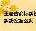 王老吉商標糾紛案事件經(jīng)過是什么王老吉商標糾紛案怎么判
