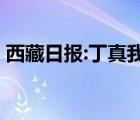 西藏日報:丁真我們在西藏等你 具體是啥情況
