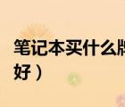 筆記本買什么牌子好一點(diǎn)（筆記本買什么牌子好）