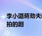 李小璐蔣勁夫新劇 叫什么名字他們什么時候拍的劇