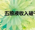 五糧液收入破千億 五糧液現(xiàn)在多少錢一瓶