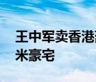 王中軍賣香港豪宅 以22億港元放售348平方米豪宅