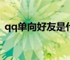 qq單向好友是什么意思（qq單向好友查詢）