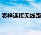 怎樣連接無線路由器（怎樣連接無線路由器）