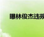 曝林俊杰違規(guī)停車是啥情況怎么一回事