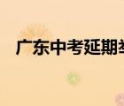 廣東中考延期舉行 延期具體時(shí)間如何安排