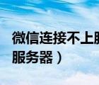 微信連接不上服務(wù)器wifi正常（微信連接不上服務(wù)器）