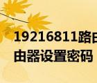 19216811路由器設(shè)置密碼（192 168 1 1路由器設(shè)置密碼）