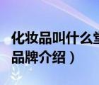 化妝品叫什么堂的品牌是什么（黑龍?zhí)没瘖y品品牌介紹）