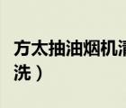 方太抽油煙機清洗拆卸視頻（方太抽油煙機清洗）
