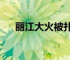 麗江大火被撲滅是真的嗎具體情況如何