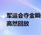 軍運會奪金瞬間 都有哪些項目奪金奪金瞬間高然回放