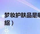 夢妝護膚品是哪里的品牌（夢妝護膚品品牌介紹）