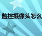 監(jiān)控攝像頭怎么選擇（監(jiān)控攝像頭怎么安裝）