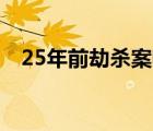 25年前劫殺案喊冤啥情況喊冤具體怎樣的