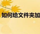 如何給文件夾加密軟件（如何給文件夾加密）