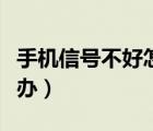 手機信號不好怎么辦妙招（手機信號不好怎么辦）