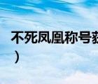 不死鳳凰稱號獲得條件是啥意思啊（不死鳳凰）