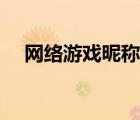 網(wǎng)絡(luò)游戲昵稱大全霸氣（網(wǎng)絡(luò)游戲昵稱）