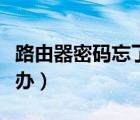 路由器密碼忘了怎么辦（路由器密碼忘了怎么辦）