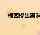梅西提出離隊后首次露面 具體是啥情況