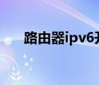 路由器ipv6開啟還是斷開（路由器ip）