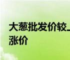 大蔥批發(fā)價較上月漲超50%  怎樣的為什么會漲價