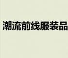 潮流前線服裝品牌（潮流前線服裝品牌介紹）