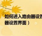 如何進(jìn)入路由器設(shè)置界面管理員密碼是什么（如何進(jìn)入路由器設(shè)置界面）
