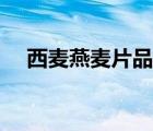 西麥燕麥片品質(zhì)（西麥燕麥片品牌介紹）