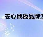 安心地板品牌怎么樣（安心地板品牌介紹）